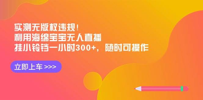 实测无版权违规！利用海绵宝宝无人直播，挂小铃铛一小时300+，随时可操作去创吧-网创项目资源站-副业项目-创业项目-搞钱项目黑蛋搞钱