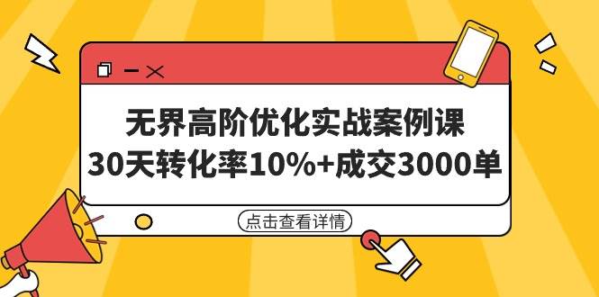 无界高阶优化实战案例课，30天转化率10%+成交3000单（8节课）去创吧-网创项目资源站-副业项目-创业项目-搞钱项目黑蛋搞钱