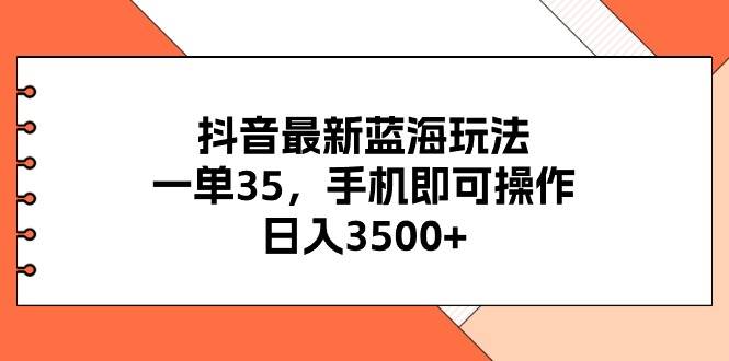 抖音最新蓝海玩法，一单35，手机即可操作，日入3500+，不了解一下真是…去创吧-网创项目资源站-副业项目-创业项目-搞钱项目黑蛋搞钱