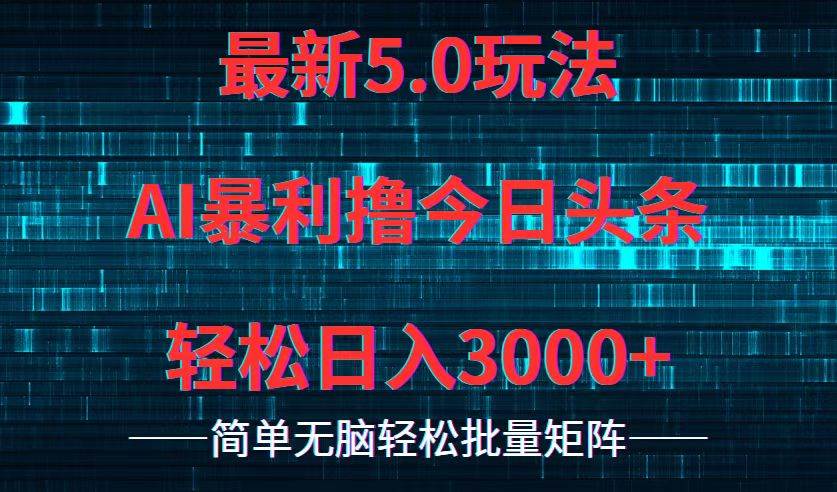 今日头条5.0最新暴利玩法，轻松日入3000+去创吧-网创项目资源站-副业项目-创业项目-搞钱项目黑蛋搞钱
