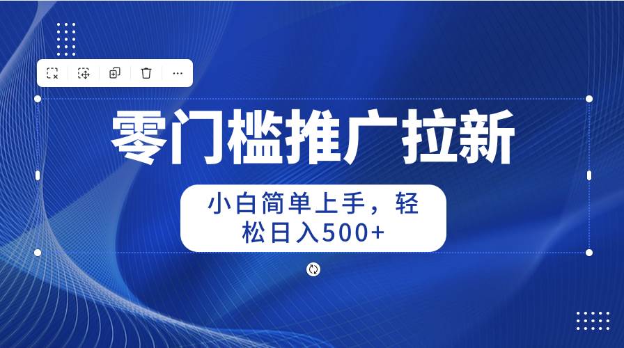 零门槛推广拉新，小白简单上手，轻松日入500+去创吧-网创项目资源站-副业项目-创业项目-搞钱项目黑蛋搞钱