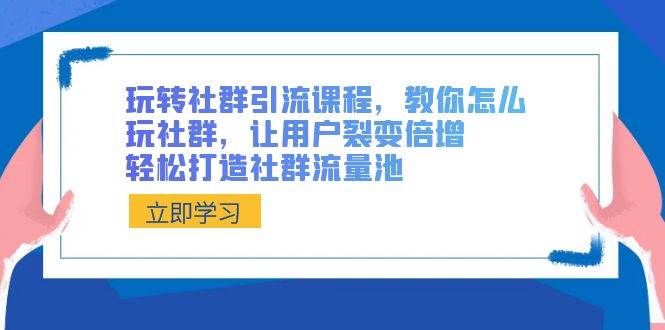 玩转社群 引流课程，教你怎么玩社群，让用户裂变倍增，轻松打造社群流量池去创吧-网创项目资源站-副业项目-创业项目-搞钱项目黑蛋搞钱
