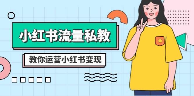 小红书-流量私教课：全方位教你运营小红书变现（22节课）去创吧-网创项目资源站-副业项目-创业项目-搞钱项目黑蛋搞钱