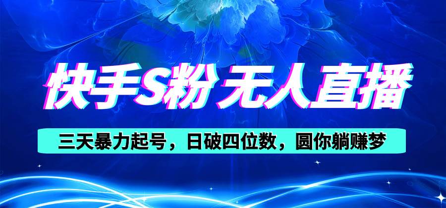 快手S粉无人直播教程，零粉三天暴力起号，日破四位数，小白可入去创吧-网创项目资源站-副业项目-创业项目-搞钱项目黑蛋搞钱