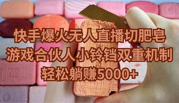 快手爆火无人直播切肥皂，游戏合伙人小铃铛双重机制，轻松躺赚5000+去创吧-网创项目资源站-副业项目-创业项目-搞钱项目黑蛋搞钱