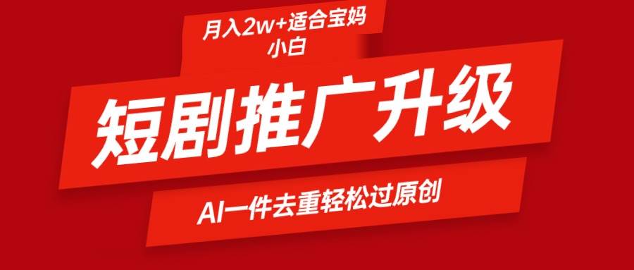 短剧推广升级新玩法，AI一键二创去重，轻松月入2w+去创吧-网创项目资源站-副业项目-创业项目-搞钱项目黑蛋搞钱