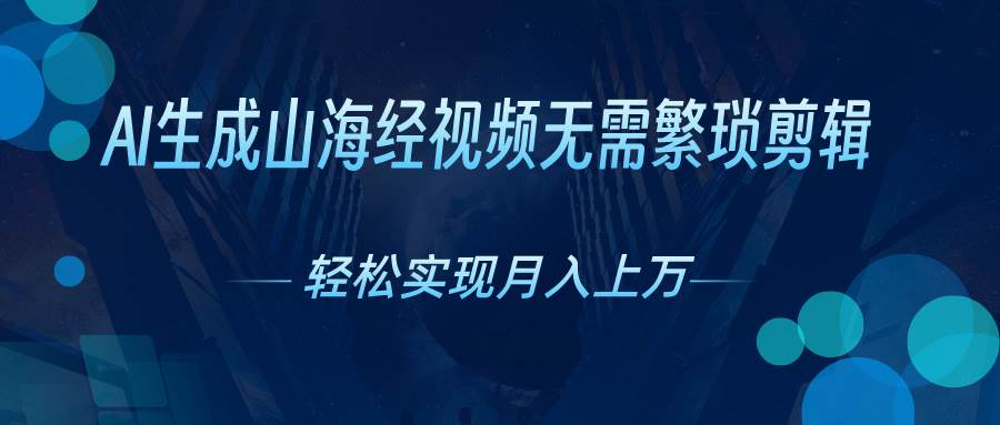 AI自动生成山海经奇幻视频，轻松月入过万，红利期抓紧去创吧-网创项目资源站-副业项目-创业项目-搞钱项目黑蛋搞钱