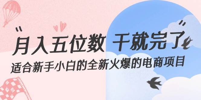 月入五位数 干就完了 适合新手小白的全新火爆的电商项目去创吧-网创项目资源站-副业项目-创业项目-搞钱项目黑蛋搞钱
