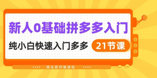 新人0基础拼多多入门，纯小白快速入门多多（21节课）去创吧-网创项目资源站-副业项目-创业项目-搞钱项目黑蛋搞钱
