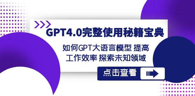 GPT4.0完整使用-秘籍宝典：如何GPT大语言模型 提高工作效率 探索未知领域去创吧-网创项目资源站-副业项目-创业项目-搞钱项目黑蛋搞钱