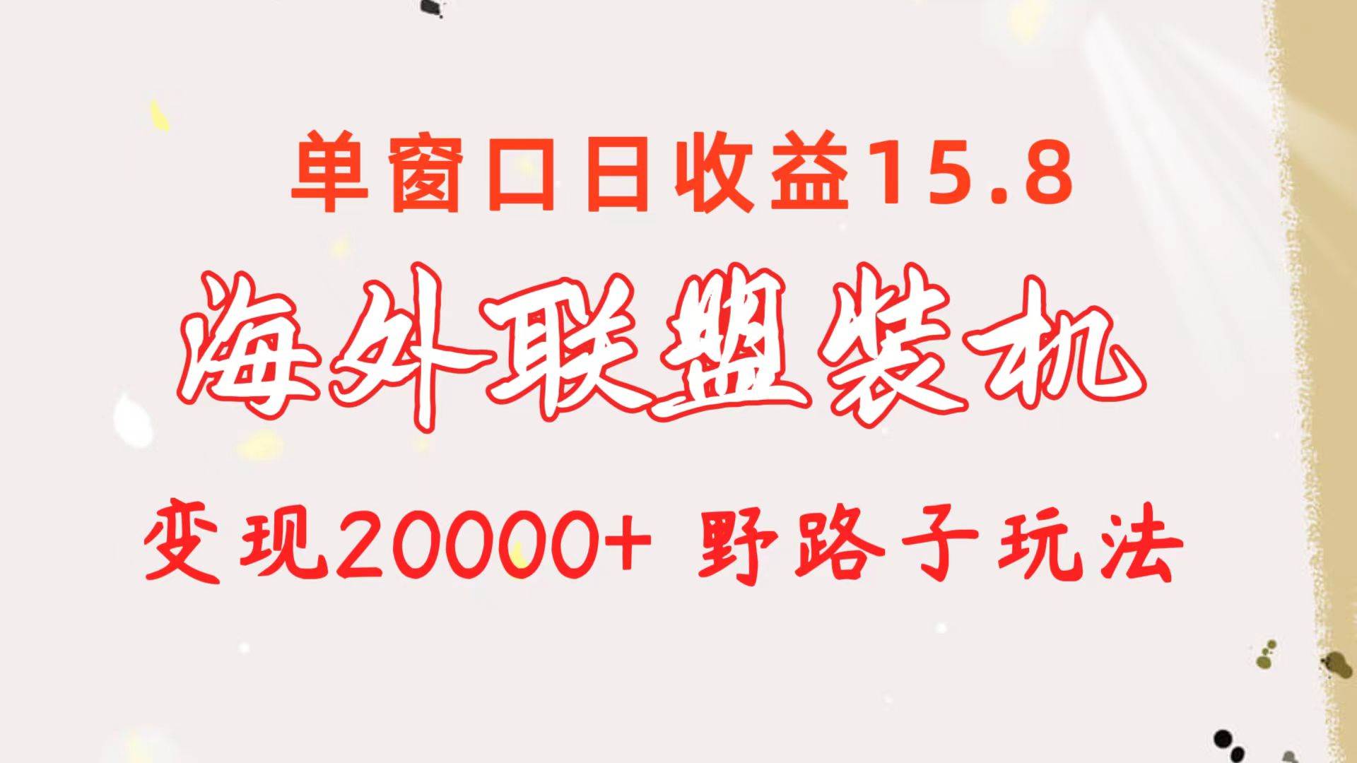 海外联盟装机 单窗口日收益15.8  变现20000+ 野路子玩法去创吧-网创项目资源站-副业项目-创业项目-搞钱项目黑蛋搞钱
