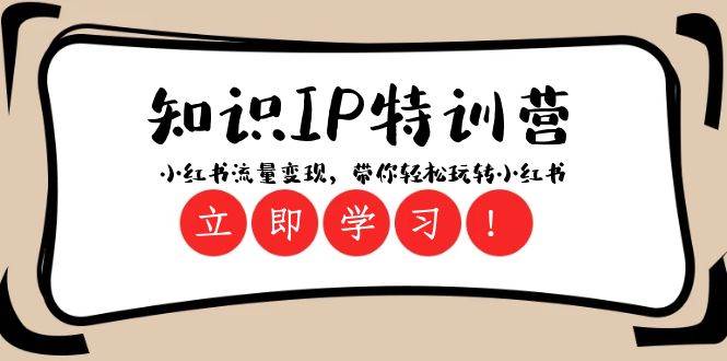 知识IP特训营 ：小红书-流量变现，带你轻松玩转小红书（23节视频课）去创吧-网创项目资源站-副业项目-创业项目-搞钱项目黑蛋搞钱