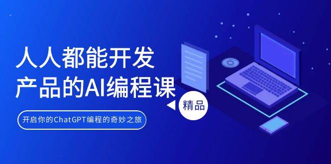 人人都能 开发产品的AI编程课，开启你的ChatGPT编程的奇妙之旅去创吧-网创项目资源站-副业项目-创业项目-搞钱项目黑蛋搞钱