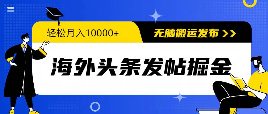 海外头条发帖掘金，轻松月入10000+，无脑搬运发布，新手小白无门槛去创吧-网创项目资源站-副业项目-创业项目-搞钱项目黑蛋搞钱