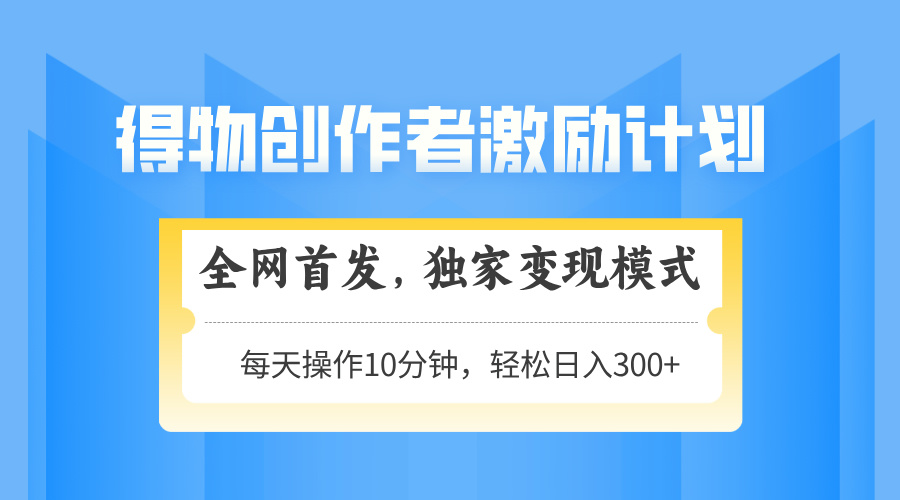 得物创作者激励，独家变现模式，轻松上手，日入3张+ 可矩阵、可放大去创吧-网创项目资源站-副业项目-创业项目-搞钱项目黑蛋搞钱