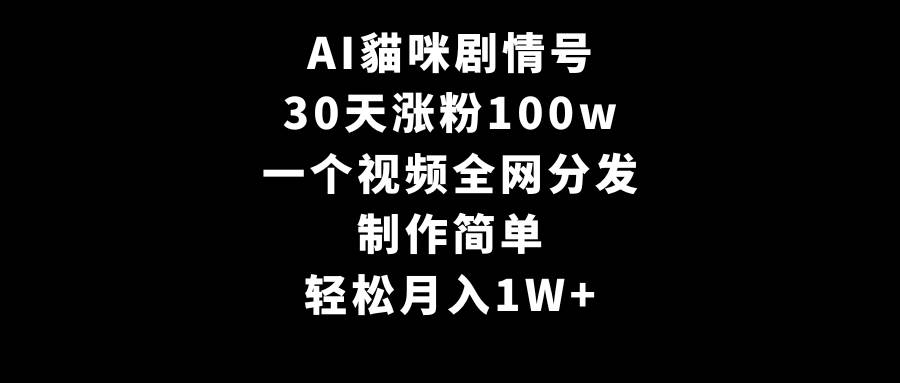 AI貓咪剧情号，30天涨粉100w，制作简单，一个视频全网分发，轻松月入1W+去创吧-网创项目资源站-副业项目-创业项目-搞钱项目黑蛋搞钱