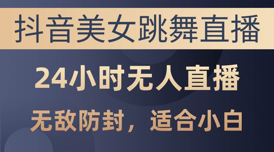 抖音美女跳舞直播，日入3000+，24小时无人直播，无敌防封技术，小白最…去创吧-网创项目资源站-副业项目-创业项目-搞钱项目黑蛋搞钱