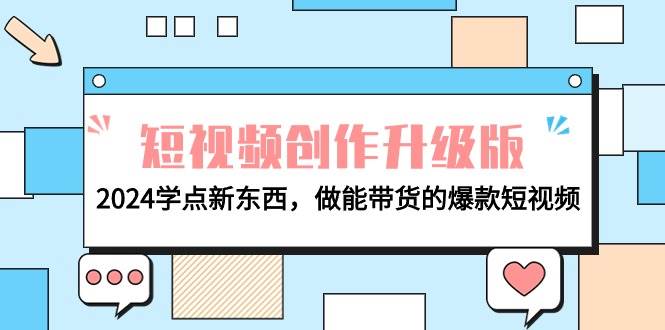 电商人必看-短视频创作升级版：2024学点新东西，做能带货的爆款短视频去创吧-网创项目资源站-副业项目-创业项目-搞钱项目黑蛋搞钱
