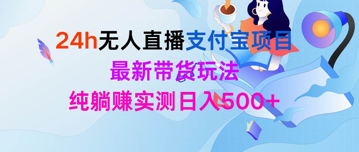24h无人直播支付宝项目，最新带货玩法，纯躺赚实测日入500+去创吧-网创项目资源站-副业项目-创业项目-搞钱项目黑蛋搞钱