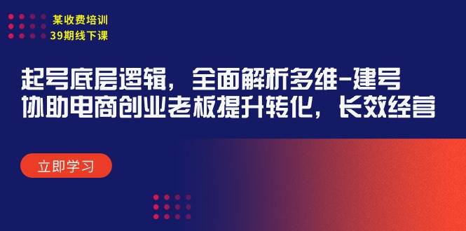 某收费培训39期线下课：起号底层逻辑，全面解析多维 建号，协助电商创业…去创吧-网创项目资源站-副业项目-创业项目-搞钱项目黑蛋搞钱