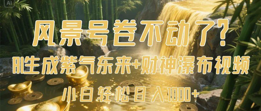 风景号卷不动了？AI一键生成紫气东来+财神瀑布视频，小白轻松日入1000+去创吧-网创项目资源站-副业项目-创业项目-搞钱项目黑蛋搞钱