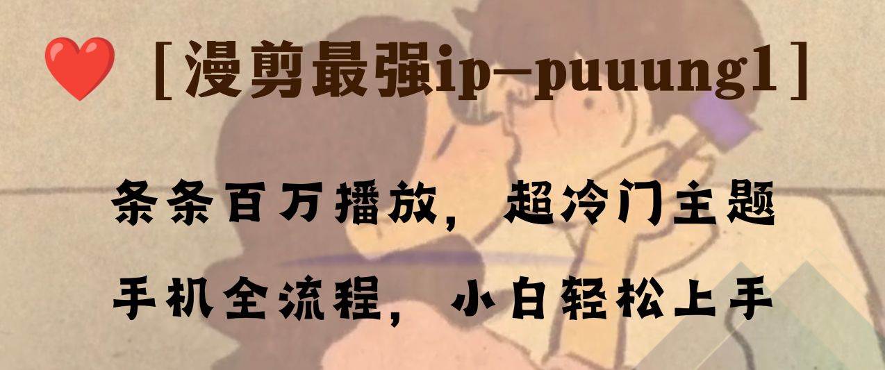 条条百万播放，漫剪最强冷门ip-puuung1，手机全流程，小白轻松学会！去创吧-网创项目资源站-副业项目-创业项目-搞钱项目黑蛋搞钱