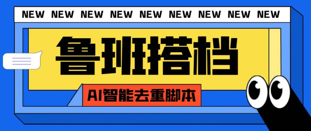 外面收费299的鲁班搭档视频AI智能全自动去重脚本，搬运必备神器【AI智能脚本】去创吧-网创项目资源站-副业项目-创业项目-搞钱项目黑蛋搞钱