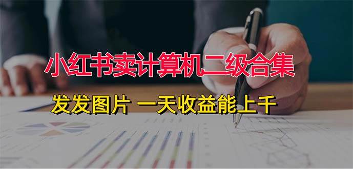 小红书卖计算机二级合集，发发图片 一天收益能上千去创吧-网创项目资源站-副业项目-创业项目-搞钱项目黑蛋搞钱