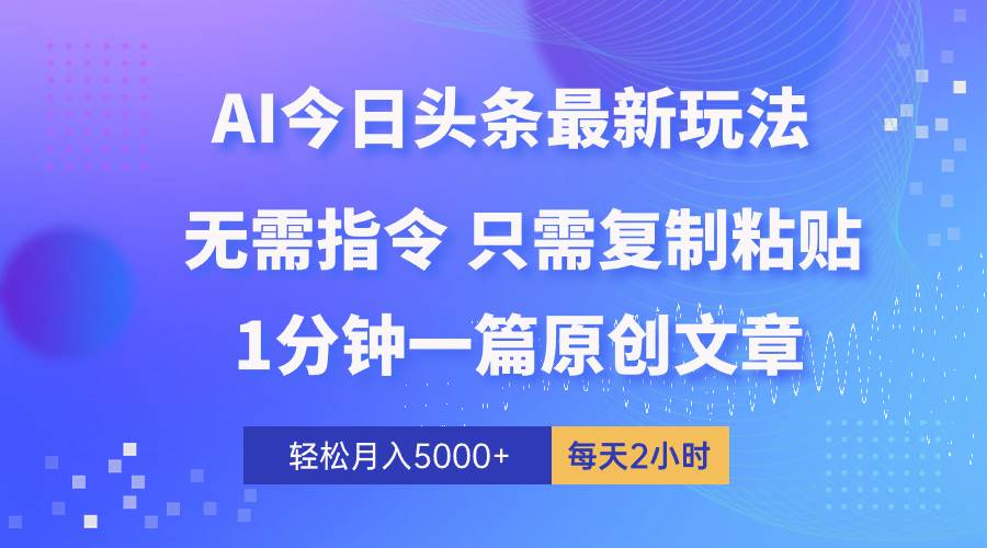 AI头条最新玩法 1分钟一篇 100%过原创 无脑复制粘贴 轻松月入5000+ 每…去创吧-网创项目资源站-副业项目-创业项目-搞钱项目黑蛋搞钱