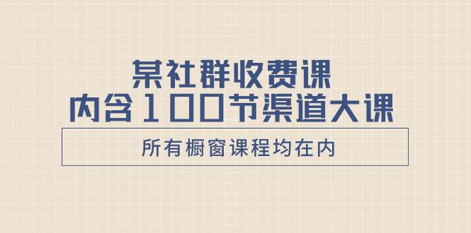 某社群收费课内含100节渠道大课（所有橱窗课程均在内）去创吧-网创项目资源站-副业项目-创业项目-搞钱项目黑蛋搞钱