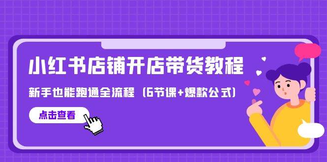最新小红书店铺开店带货教程，新手也能跑通全流程（6节课+爆款公式）去创吧-网创项目资源站-副业项目-创业项目-搞钱项目黑蛋搞钱