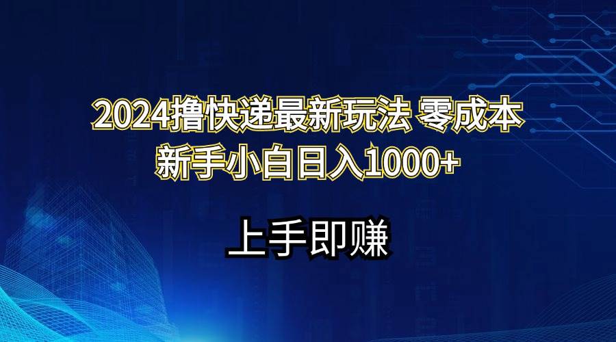 2024撸快递最新玩法零成本新手小白日入1000+去创吧-网创项目资源站-副业项目-创业项目-搞钱项目黑蛋搞钱