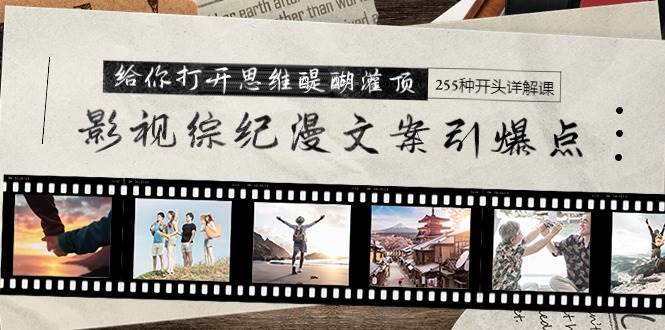 影视综纪漫文案引爆点，给你打开思维醍醐灌顶+255种开头详解课（26节）去创吧-网创项目资源站-副业项目-创业项目-搞钱项目黑蛋搞钱