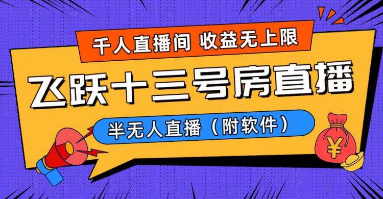 爆火飞跃十三号房半无人直播，一场直播上千人，日入过万！（附软件）去创吧-网创项目资源站-副业项目-创业项目-搞钱项目黑蛋搞钱