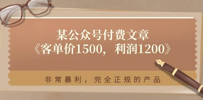 某付费文章《客单价1500，利润1200》非常暴利，完全正规的产品去创吧-网创项目资源站-副业项目-创业项目-搞钱项目黑蛋搞钱