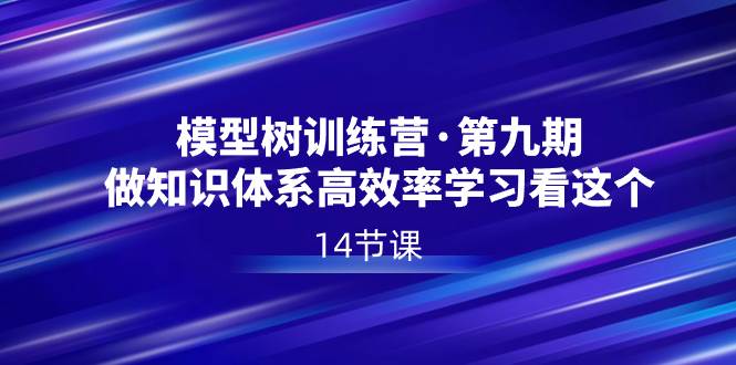 模型树特训营·第九期，做知识体系高效率学习看这个（14节课）去创吧-网创项目资源站-副业项目-创业项目-搞钱项目黑蛋搞钱