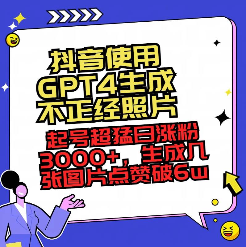抖音使用GPT4生成不正经照片，起号超猛日涨粉3000+，生成几张图片点赞破6w+去创吧-网创项目资源站-副业项目-创业项目-搞钱项目黑蛋搞钱