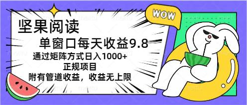 坚果阅读单窗口每天收益9.8通过矩阵方式日入1000+正规项目附有管道收益…去创吧-网创项目资源站-副业项目-创业项目-搞钱项目黑蛋搞钱