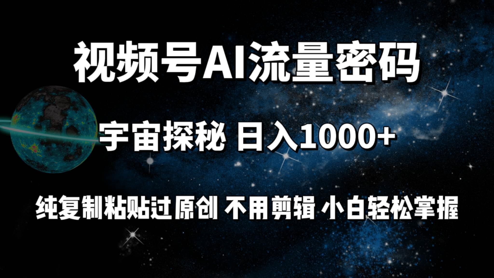 视频号流量密码宇宙探秘，日入100+纯复制粘贴原 创，不用剪辑 小白轻松上手去创吧-网创项目资源站-副业项目-创业项目-搞钱项目黑蛋搞钱