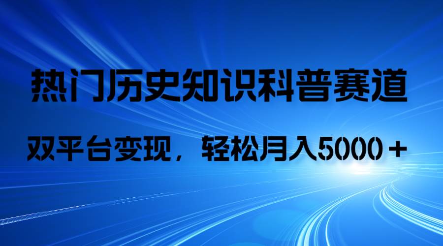 历史知识科普，AI辅助完成作品，抖音视频号双平台变现，月收益轻5000＋去创吧-网创项目资源站-副业项目-创业项目-搞钱项目黑蛋搞钱