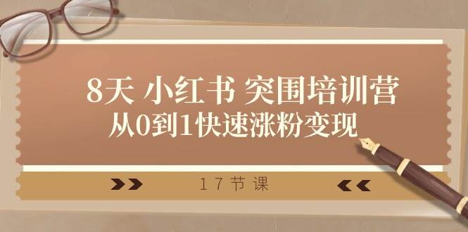 28天 小红书 突围培训营，从0到1快速涨粉变现（17节课）去创吧-网创项目资源站-副业项目-创业项目-搞钱项目黑蛋搞钱
