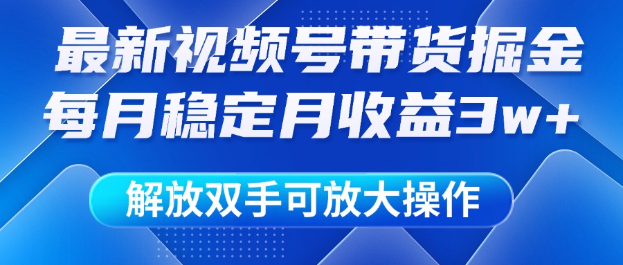 最新视频号带货掘金项目，每月稳定月收益3w+，解放双手，可放大操作去创吧-网创项目资源站-副业项目-创业项目-搞钱项目黑蛋搞钱
