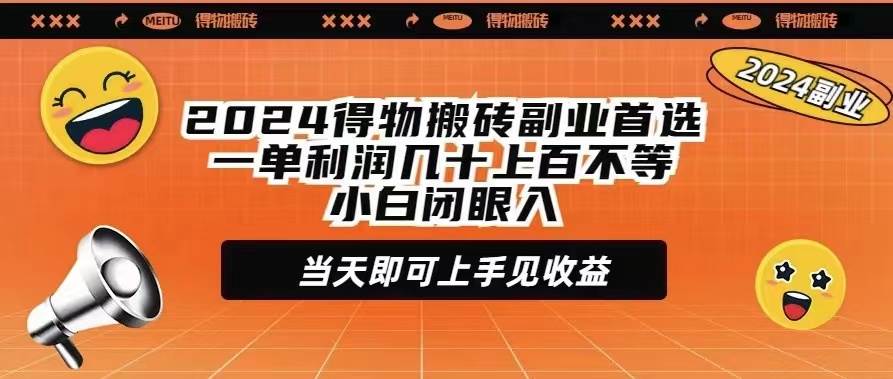 2024得物搬砖副业首选一单利润几十上百不等小白闭眼当天即可上手见收益去创吧-网创项目资源站-副业项目-创业项目-搞钱项目黑蛋搞钱