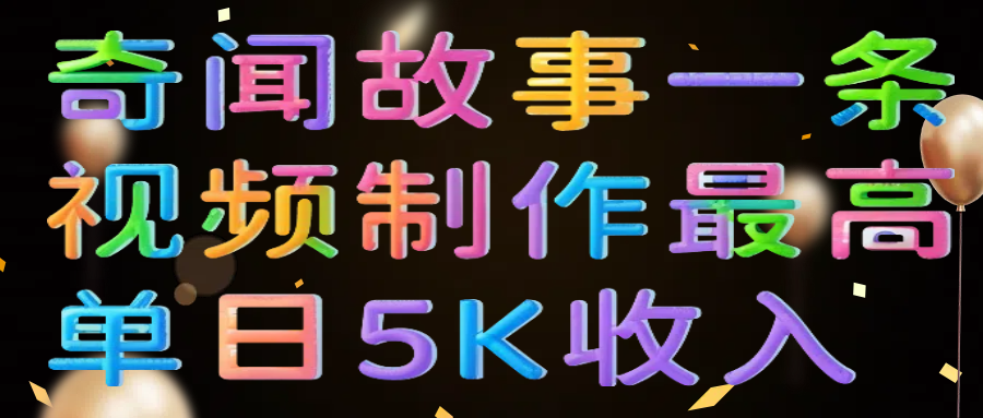 奇闻故事一条视频制作最高单日5K收入去创吧-网创项目资源站-副业项目-创业项目-搞钱项目黑蛋搞钱
