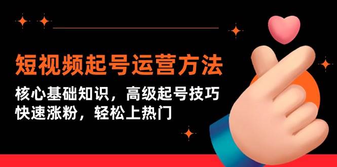短视频起号运营方法：核心基础知识，高级起号技巧，快速涨粉，轻松上热门去创吧-网创项目资源站-副业项目-创业项目-搞钱项目黑蛋搞钱