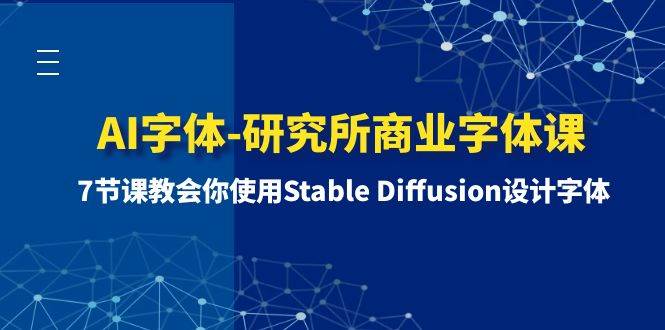 AI字体-研究所商业字体课-第1期：7节课教会你使用Stable Diffusion设计字体去创吧-网创项目资源站-副业项目-创业项目-搞钱项目黑蛋搞钱