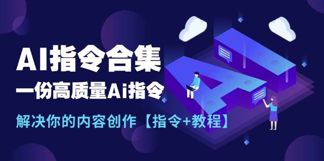 最新AI指令合集，一份高质量Ai指令，解决你的内容创作【指令+教程】去创吧-网创项目资源站-副业项目-创业项目-搞钱项目黑蛋搞钱