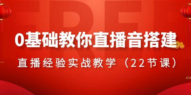 0基础教你直播音搭建系列课程，直播经验实战教学（22节课）去创吧-网创项目资源站-副业项目-创业项目-搞钱项目黑蛋搞钱