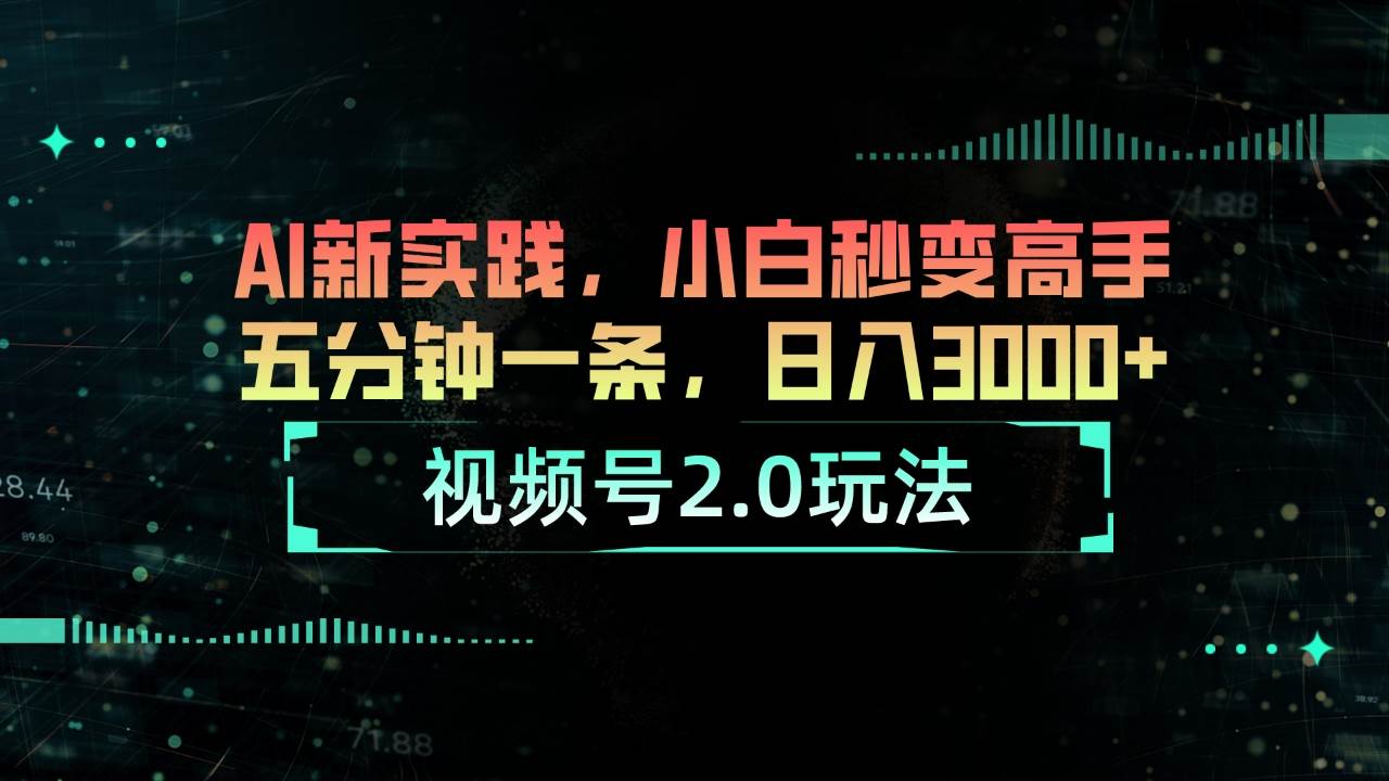 视频号2.0玩法 AI新实践，小白秒变高手五分钟一条，日入3000+去创吧-网创项目资源站-副业项目-创业项目-搞钱项目黑蛋搞钱