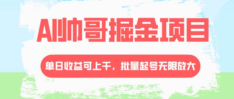 AI帅哥掘金项目，单日收益上千，批量起号无限放大去创吧-网创项目资源站-副业项目-创业项目-搞钱项目黑蛋搞钱